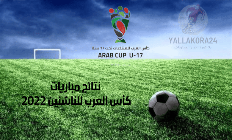 نتائج مباريات كأس العرب للناشئين 2022